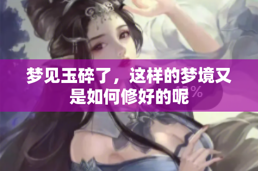 梦见玉碎了，这样的梦境又是如何修好的呢