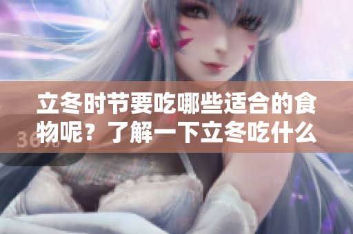 立冬时节要吃哪些适合的食物呢？了解一下立冬吃什么对身体好。
