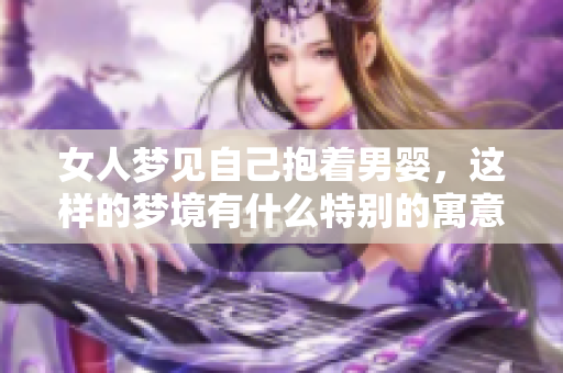 女人梦见自己抱着男婴，这样的梦境有什么特别的寓意呢