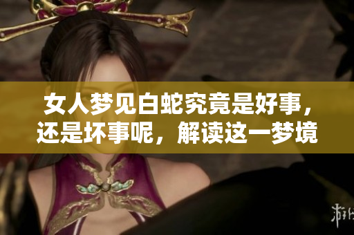 女人梦见白蛇究竟是好事，还是坏事呢，解读这一梦境暗示什么
