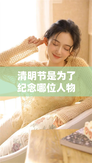 清明节是为了纪念哪位人物？这一天承载着深厚的历史文化。