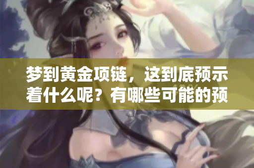 梦到黄金项链，这到底预示着什么呢？有哪些可能的预兆呢？