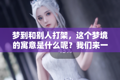 梦到和别人打架，这个梦境的寓意是什么呢？我们来一起探讨一下。