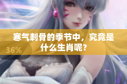 寒气刺骨的季节中，究竟是什么生肖呢？