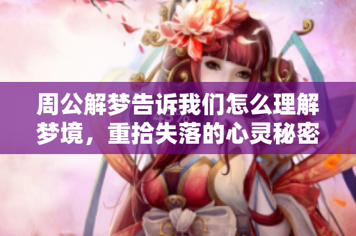 周公解梦告诉我们怎么理解梦境，重拾失落的心灵秘密与智慧