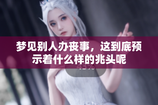 梦见别人办丧事，这到底预示着什么样的兆头呢