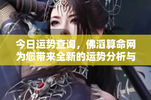 今日运势查询，佛滔算命网为您带来全新的运势分析与解读。