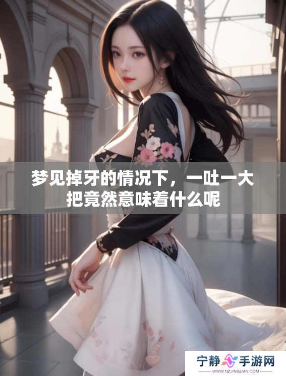 梦见掉牙的情况下，一吐一大把竟然意味着什么呢