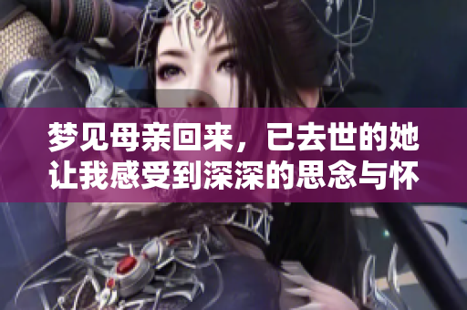 梦见母亲回来，已去世的她让我感受到深深的思念与怀念