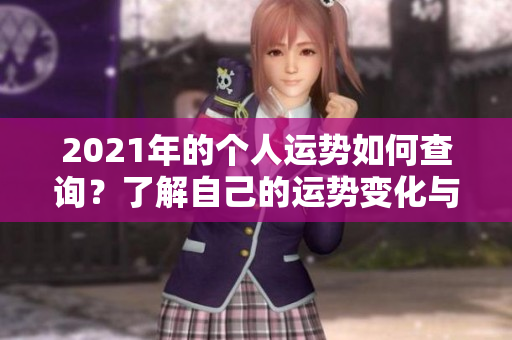 2021年的个人运势如何查询？了解自己的运势变化与影响因素！