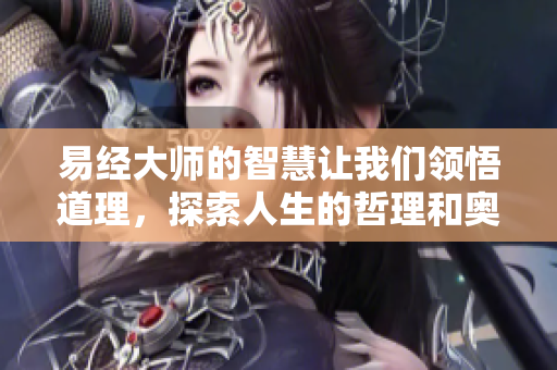 易经**的智慧让我们领悟道理，探索人生的哲理和奥秘
