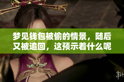 梦见钱包被偷的情景，随后又被追回，这预示着什么呢？