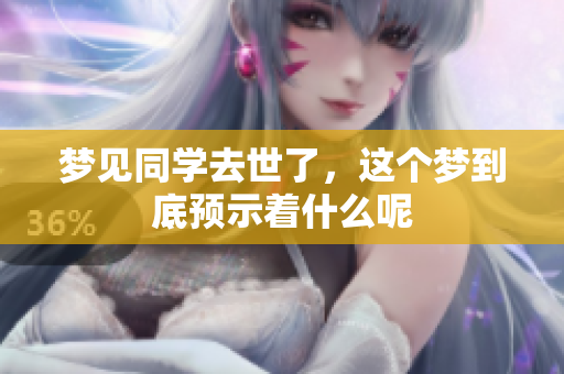 梦见同学去世了，这个梦到底预示着什么呢