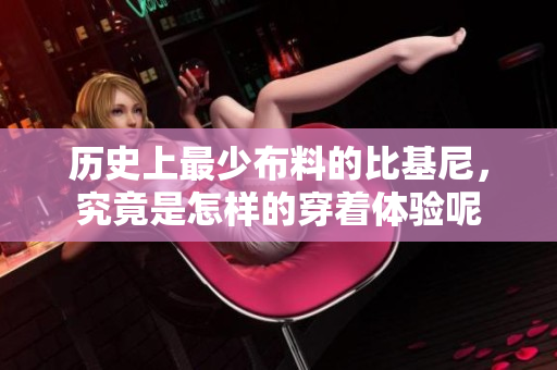 历史上最少布料的比基尼，究竟是怎样的穿着体验呢