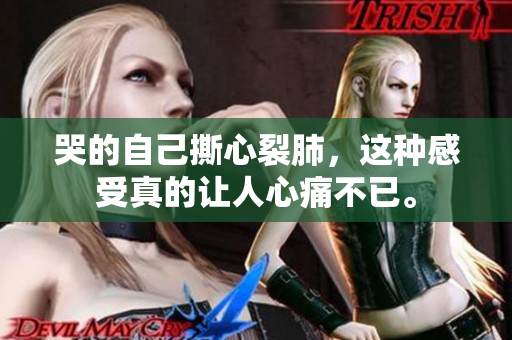 哭的自己撕心裂肺，这种感受真的让人心痛不已。