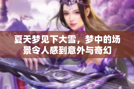 夏天梦见下大雪，梦中的场景令人感到意外与奇幻