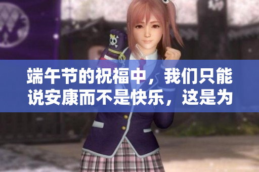 端午节的祝福中，我们只能说安康而不是快乐，这是为什么呢