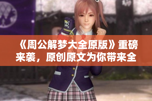 《周公解梦大全原版》重磅来袭，原创原文为你带来全新解读与启示