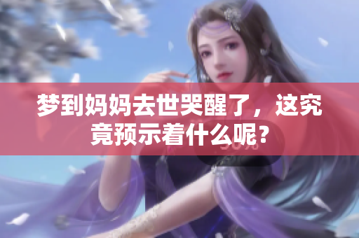 梦到妈妈去世哭醒了，这究竟预示着什么呢？