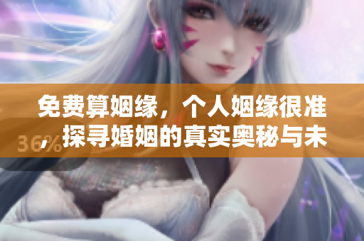 免费算姻缘，个人姻缘很准，探寻婚姻的真实奥秘与未来方向