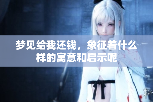 梦见给我还钱，象征着什么样的寓意和启示呢
