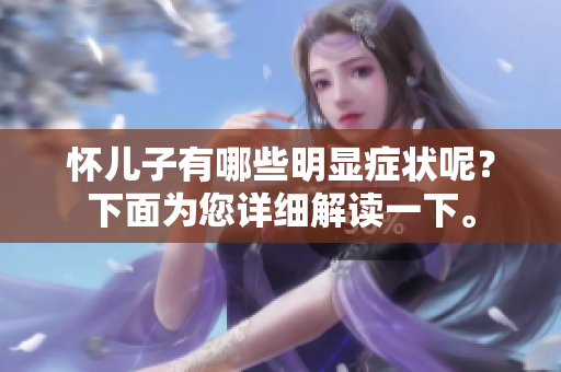 怀儿子有哪些明显症状呢？下面为您详细解读一下。