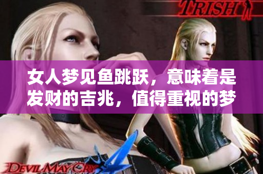 女人梦见鱼跳跃，意味着是发财的吉兆，值得重视的梦境解析