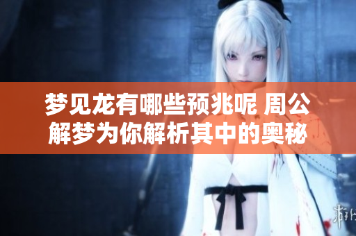 梦见龙有哪些预兆呢 周公解梦为你解析其中的奥秘