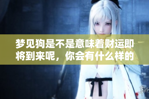 梦见狗是不是意味着财运即将到来呢，你会有什么样的收获呢