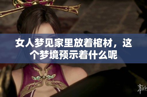 女人梦见家里放着棺材，这个梦境预示着什么呢