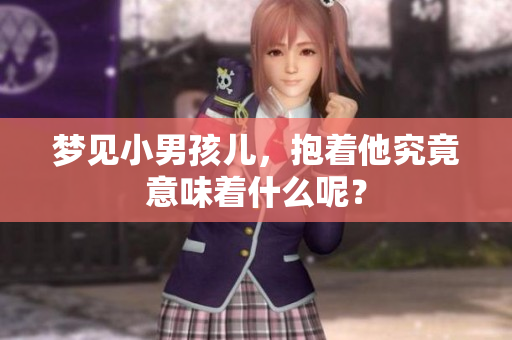 梦见小男孩儿，抱着他究竟意味着什么呢？