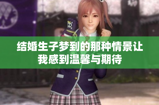 结婚生子梦到的那种情景让我感到温馨与期待