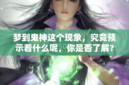 梦到鬼神这个现象，究竟预示着什么呢，你是否了解？