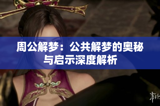 周公解梦：公共解梦的奥秘与启示深度解析