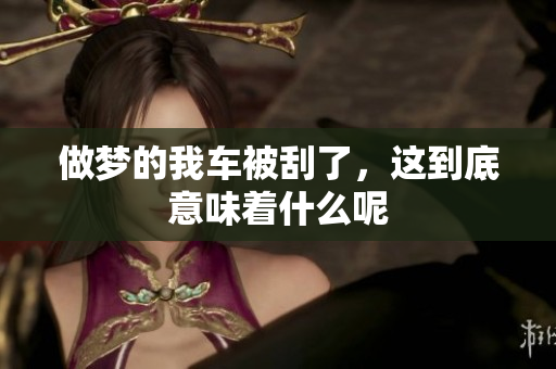 做梦的我车被刮了，这到底意味着什么呢