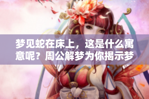 梦见蛇在床上，这是什么寓意呢？周公解梦为你揭示梦境的真相。