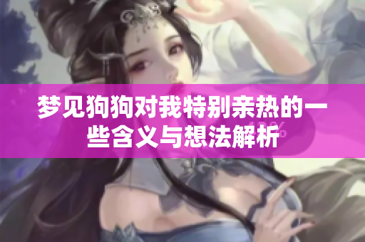 梦见狗狗对我特别亲热的一些含义与想法解析