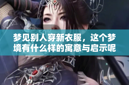梦见别人穿新衣服，这个梦境有什么样的寓意与启示呢