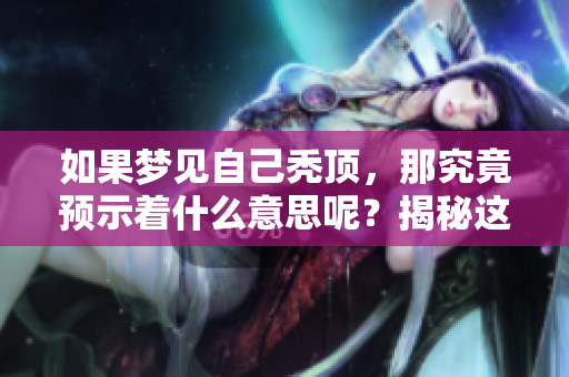如果梦见自己秃顶，那究竟预示着什么意思呢？揭秘这个梦境的含义与象征