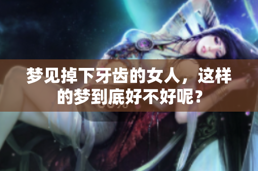梦见掉下牙齿的女人，这样的梦到底好不好呢？
