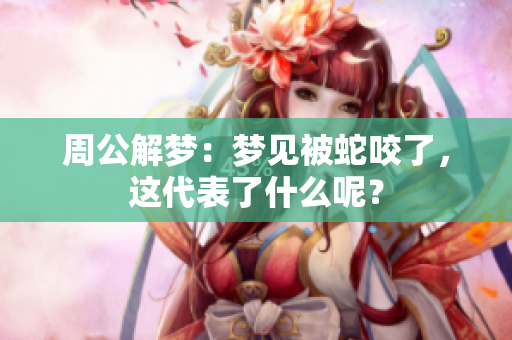 周公解梦：梦见被蛇咬了，这代表了什么呢？