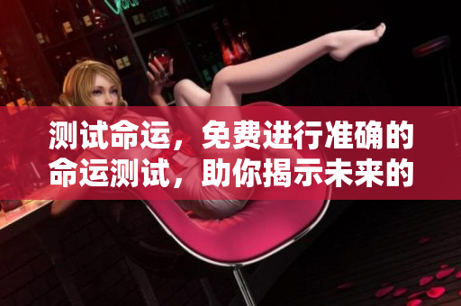 测试命运，免费进行准确的命运测试，助你揭示未来的秘密