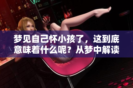 梦见自己怀小孩了，这到底意味着什么呢？从梦中解读心理的秘密。