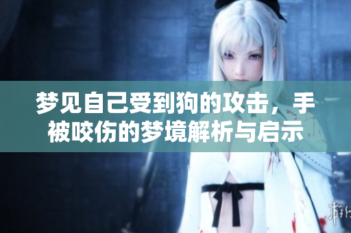 梦见自己受到狗的攻击，手被咬伤的梦境解析与启示