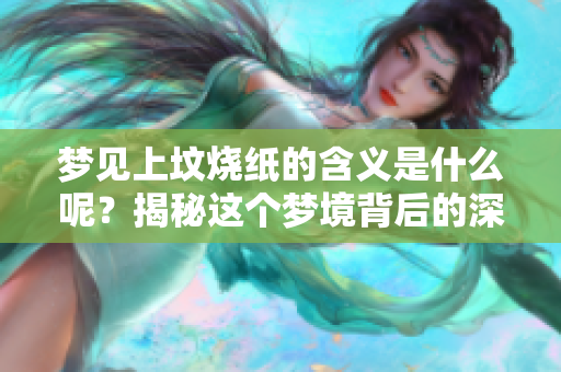 梦见上坟烧纸的含义是什么呢？揭秘这个梦境背后的深层意思