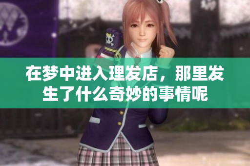 在梦中进入理发店，那里发生了什么奇妙的事情呢