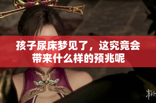 孩子尿床梦见了，这究竟会带来什么样的预兆呢