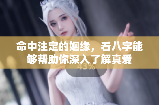 命中注定的姻缘，看八字能够帮助你深入了解真爱