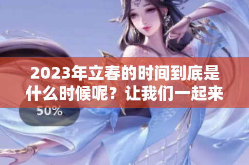 2023年立春的时间到底是什么时候呢？让我们一起来了解准确的时间。