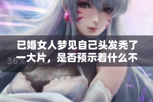 已婚女人梦见自己头发秃了一大片，是否预示着什么不同寻常的担忧呢